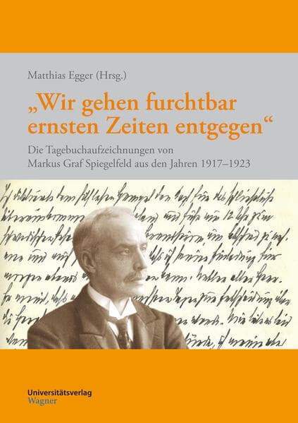 "Wir gehen furchtbar ernsten Zeiten entgegen": Die Tagebuchaufzeichnungen von Markus Graf Spiegelfeld aus den Jahren 1917-1923