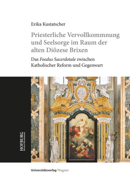Priesterliche Vervollkommnung und Seelsorge im Raum der alten Diözese Brixen: Das Foedus Sacerdotale zwischen Katholischer Reform und Gegenwart