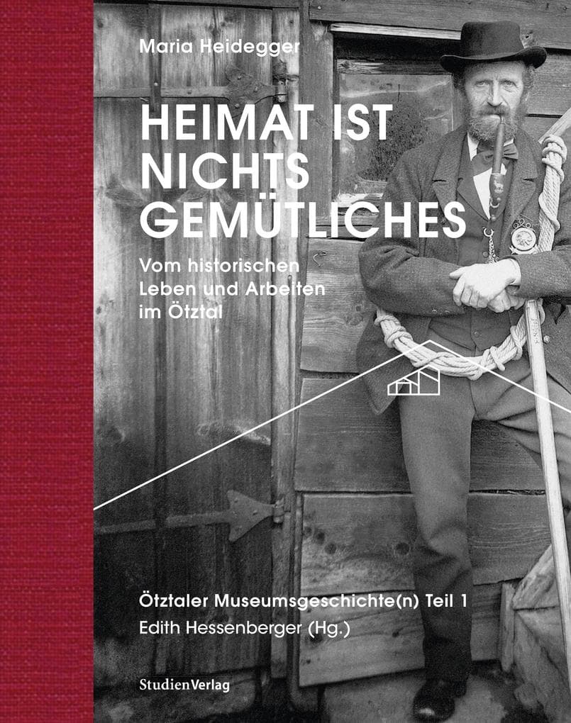 Heimat ist nichts Gemütliches. Vom historischen Leben und Arbeiten im Ötztal: Ötztaler Museumsgeschichte(n) Teil 1