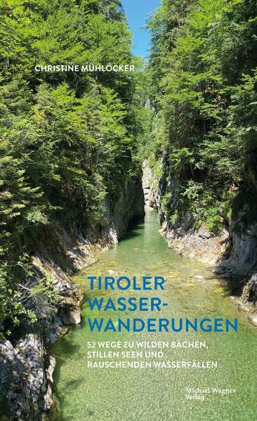 Tiroler Wasserwanderungen: 52 Wege zu wilden Bächen, stillen Seen und rauschenden Wasserfällen