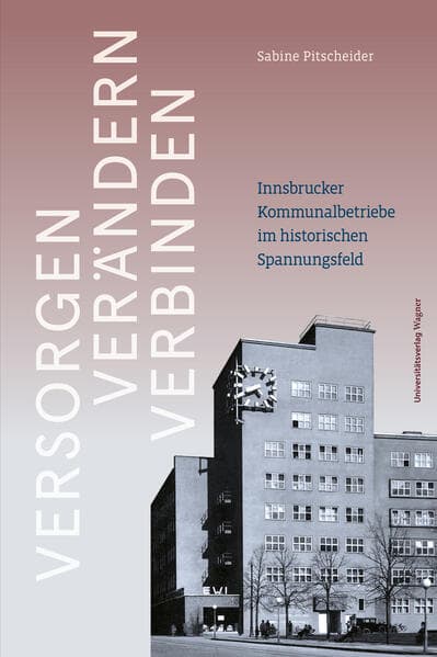 Versorgen - Verändern - Verbinden: Innsbrucker Kommunalbetriebe im historischen Spannungsfeld