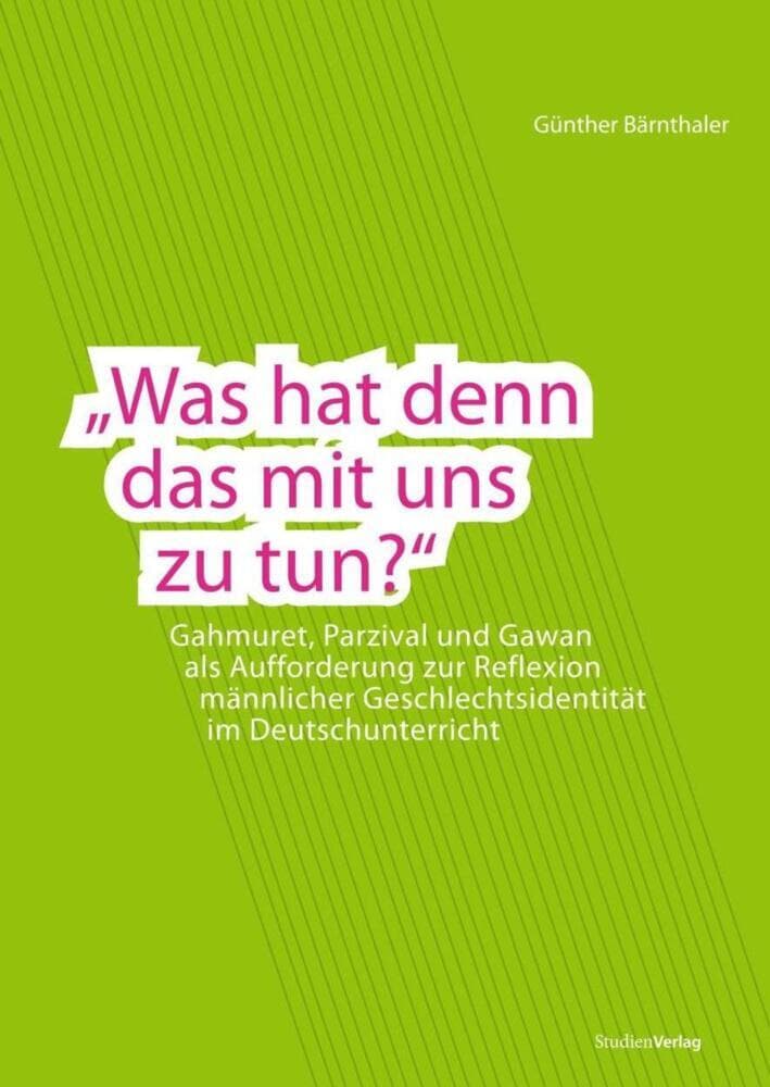 "Was hat denn das mit uns zu tun?": Gahmuret, Parzival und Gawan als Aufforderung zur Reflexion männlicher Geschlechtsidentität im Deutschunterricht