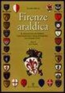 Firenze araldica. Il linguaggio dei simboli convenzionali che blasonarono gli stemmi civici