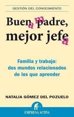 Buen Padre, Mejor Jefe: Familia y Trabajo: Dos Mundos Relacionados de los Que Apremder