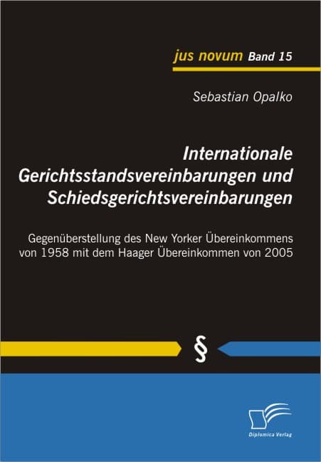 Internationale Gerichtsstandsvereinbarungen und Schiedsgerichtsvereinbarungen: Gegenüberstellung des New Yorker Übereinkommens von 1958 mit dem Haager Übereinkommen von 2005