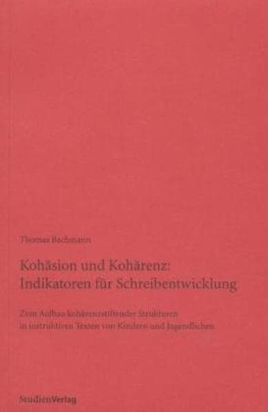 Kohäsion und Kohärenz: Indikatoren für Schreibentwicklung: Zum Aufbau kohärenzstiftender Strukturen in instruktiven Texten von Kindern und Jugendlichen. Diss.