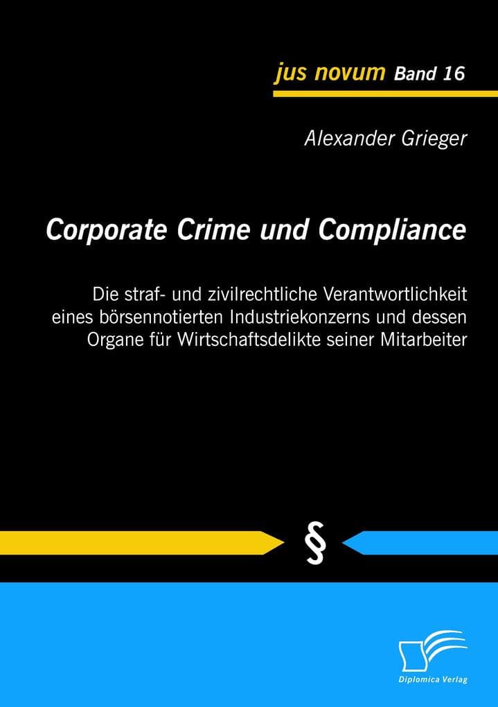 Corporate Crime und Compliance: Die straf- und zivilrechtliche Verantwortlichkeit eines börsennotierten Industriekonzerns und dessen Organe für Wirtschaftsdelikte seiner Mitarbeiter