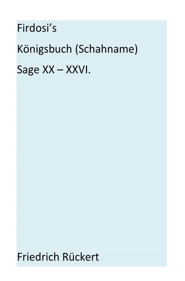 Firdosi's Königsbuch (Schahname) Sage XX-XXVI: Aus dem Nachlaß herausgegeben von E. A. Bayer