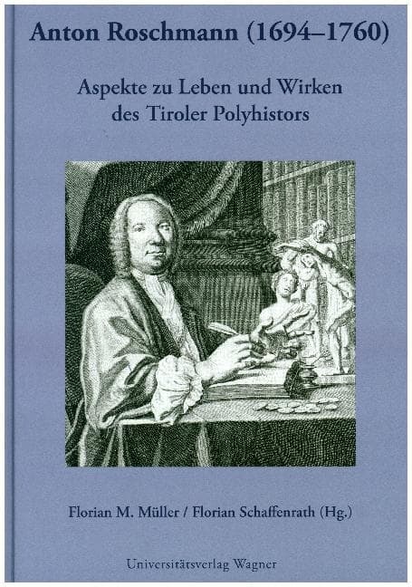 Anton Roschmann (1694-1740): Aspekte zu Leben und Wirken des Tiroler Polyhistors