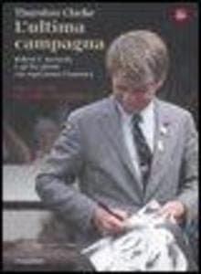 L' ultima campagna. Robert F. Kennedy e gli 82 giorni che ispirarono l'America