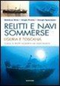 Relitti e navi sommerse. Liguria e Toscana. Guida ai relitti moderni nei mari italiani