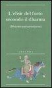 L' elisir del furto secondo il dharma. (Dharmacauryarasayana)