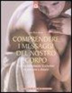 Comprendere i messaggi del nostro corpo: Guarire individuando le relazioni tra emozioni e disturbi