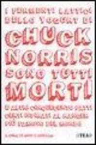I fermenti lattici dello yogurt di Chuck Norris sono tutti morti. E altri cinquecento fatti certi ispirati al ranger più famoso del mondo