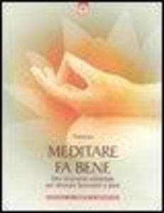 Meditare fa bene. Uno strumento universale per ritrovare benessere e pace