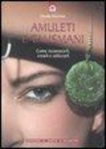 Amuleti e talismani. Come riconoscerli, crearli e utilizzarli