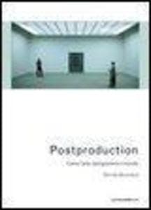Postproduction. Come l'arte riprogramma il mondo