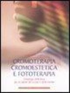 Cromoterapia, cromoestetica e fototerapia. L'impiego della luce per la salute del corpo e della mente