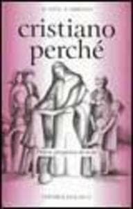 Cristiano perché. Prima proposta di fede per diventare consapevoli del valore del proprio cristianesimo