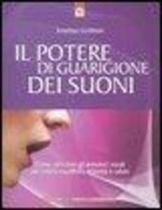 Il potere di guarigione dei suoni. Come utilizzare le armoniche vocali per creare equilibrio, armonia e salute