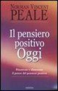 Il pensiero positivo oggi. Rinnovare e alimentare il potere del pensiero positivo