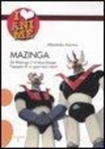 Mazinga. Da Mazinga Z al Mazinkaiser: l'epoea di un guerriero robot!