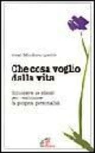 Che cosa voglio dalla vita. Conoscere se stessi per realizzare la propria personalità