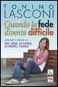 Quando la fede diventa difficile. Domande e risposte su Dio, Gesù, la Chiesa, la morte, l'aldilà