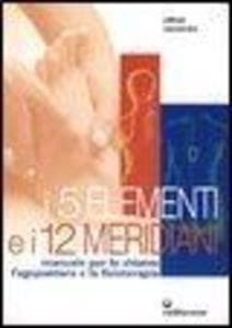 I cinque elementi e i dodici meridiani. Per lo shiatsu, l'agopuntura e la fisioterapia