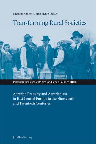 Transforming Rural Societies: Agrarian Property and Agrarianism in East Central Europe in the Nineteenth and Twentieth Centuries