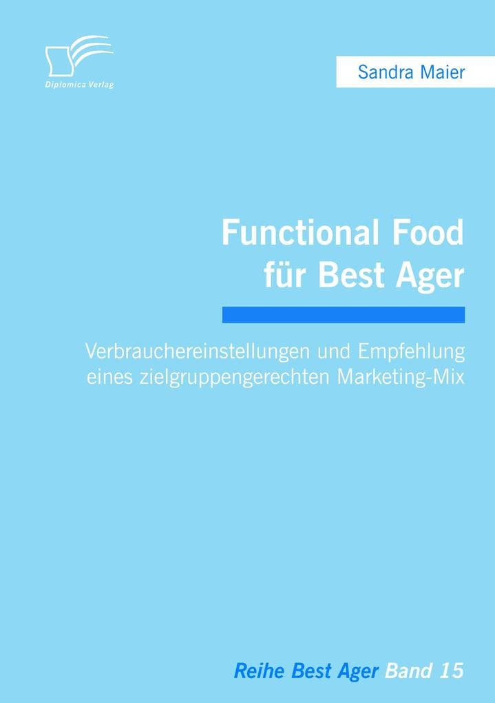 Functional Food für Best Ager: Verbrauchereinstellungen und Empfehlung eines zielgruppengerechten Marketing-Mix