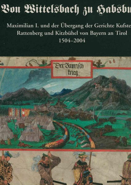 Von Wittelsbach zu Habsburg. Maximilian I. und der Übergang der Gerichte Kufstein, Rattenberg und Ki: Akten des Symposiums des Tiroler Landesarchivs Innsbruck, 15.-16. Oktober 2004.