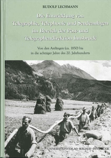 Die Entwicklung von Telegraphie, Telephonie und Sendeanlagen im Bereich der Post- und Telegraphendirektion Innsbruck: Von den Anfängen (ca. 1850) bis in die achtziger Jahre des 20. Jahrhunderts