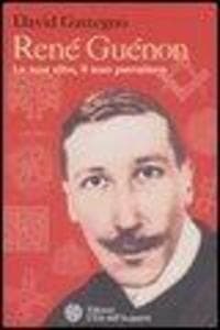 René Guénon. La sua vita, il suo pensiero