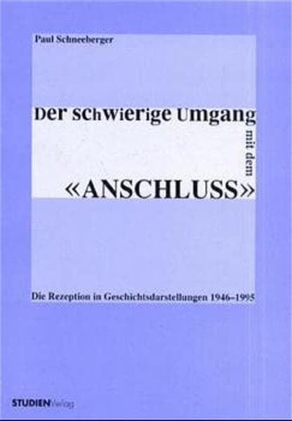 Der schwierige Umgang mit dem 'Anschluss': Die Rezeption in Geschichtsdarstellungen 1946-1995. Diss.