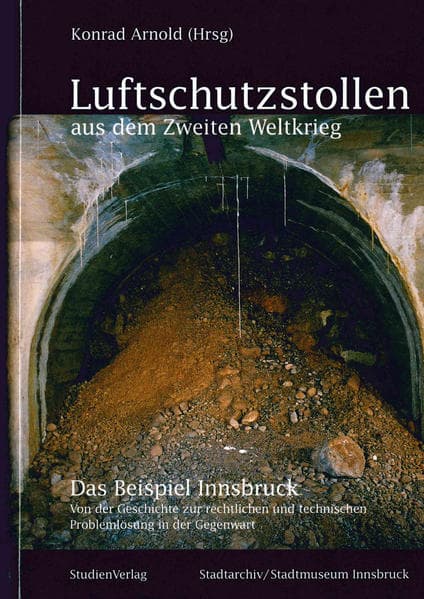 Luftschutzstollen aus dem Zweiten Weltkrieg: Das Beispiel Innsbruck. Von der Geschichte zur rechtlichen und technischen Problemlösung in der Gegenwart