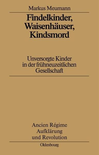 Findelkinder, Waisenhäuser, Kindsmord in der Frühen Neuzeit: Unversorgte Kinder in der frühneuzeitlichen Gesellschaft