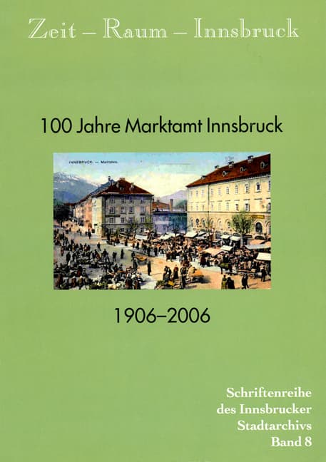Zeit - Raum - Innsbruck 8 100 Jahre Marktamt Innsbruck. 1906-2006: 100 Jahre Marktamt Innsbruck 1906-2006