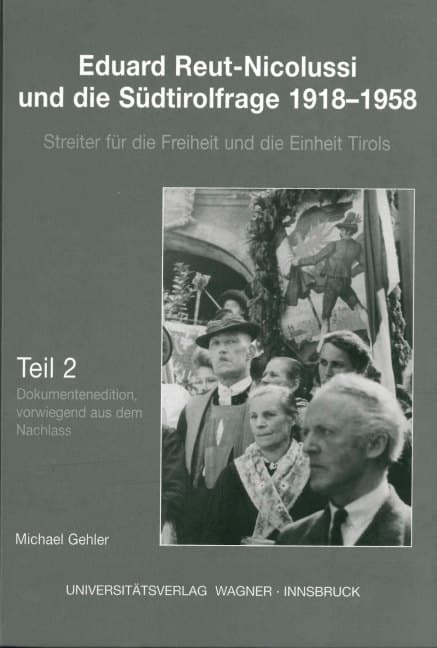 Eduard Reut-Nicolussi und die Südtirolfrage 1918-1958. Streiter für die Freiheit und die Einheit Tir: Teil 2: Dokumentenedition, vorwiegend aus dem Nachlass