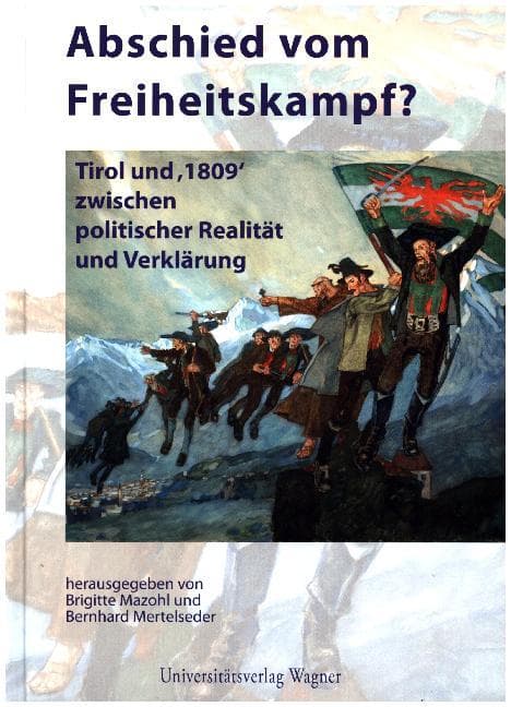 Abschied vom Freiheitskampf?: Tirol und "1809" zwischen politischer Realität und Verklärung