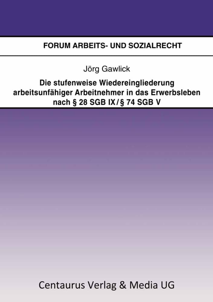 Die stufenweise Wiedereingliederung arbeitsunfähiger Arbeitnehmer in das Erwerbsleben nach § 28 SGB IX / § 74 SGB V eine arbeitsrechtliche Betrachtung