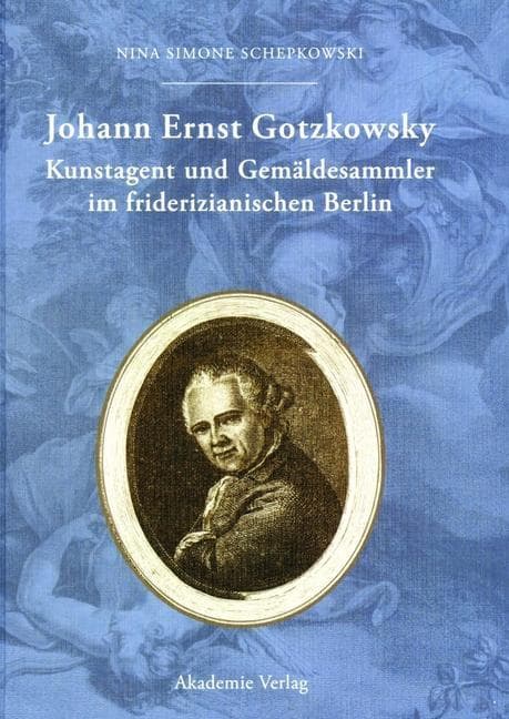 Johann Ernst Gotzkowsky. Kunstagent und Gemäldesammler im friderizianischen Berlin