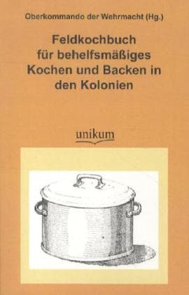 Feldkochbuch für behelfsmäßiges Kochen und Backen in den Kolonien