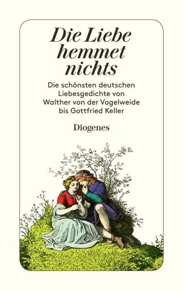 Die Liebe hemmet nichts: Die schönsten deutschen Liebesgedichte von Walther von der Vogelweide bis Gottfried Keller