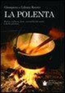 La polenta. Storia, cultura, feste, curiosità del mais e della polenta