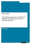 Gleichberechtigung der Geschlechter?  - Weibliche Arbeiterexistenzen in der Weimarer Republik