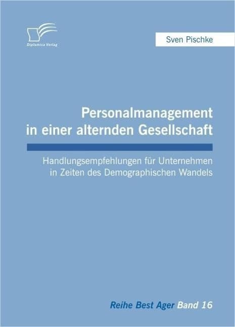 Personalmanagement in einer alternden Gesellschaft: Handlungsempfehlungen für Unternehmen in Zeiten des Demographischen Wandels