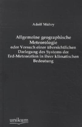 Allgemeine geographische Meteorologie oder Versuch einer übersichtlichen Darlegung des Systems der E