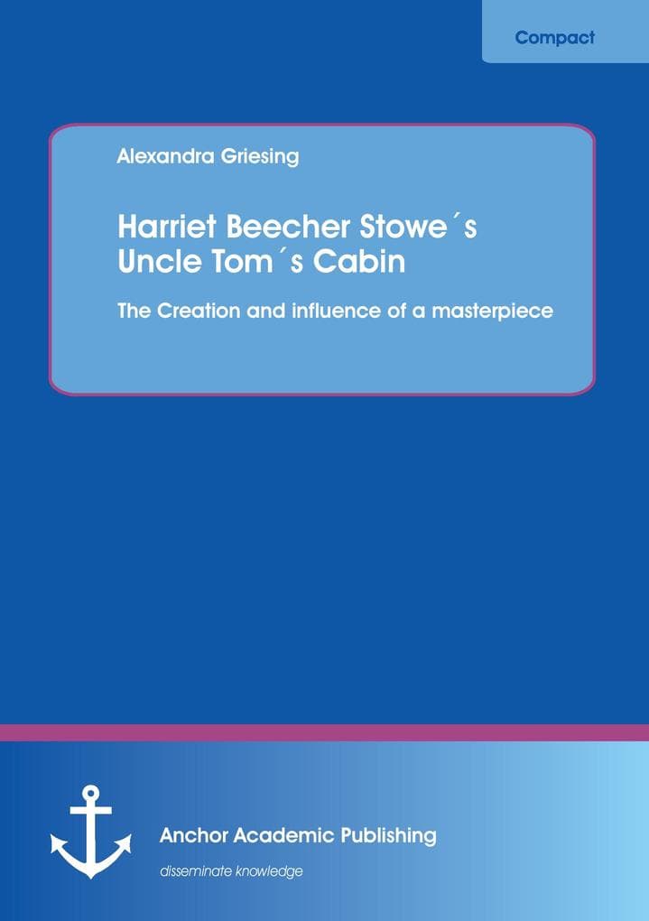 Harriet Beecher Stowes Uncle Toms Cabin: The Creation and influence of a masterpiece