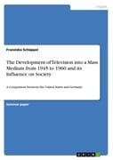 The Development of Television into a Mass Medium from 1945 to 1960 and its Influence on Society